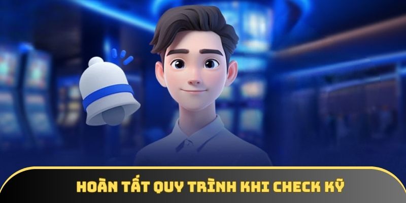 Hoàn tất quy trình khi check kỹ