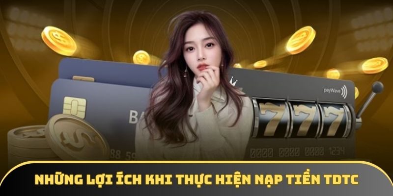 Những lợi ích khi thực hiện nạp tiền TDTC