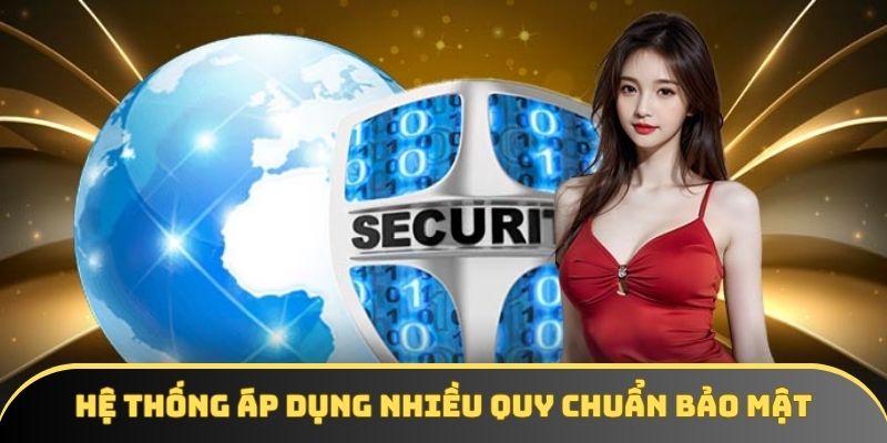 Hệ thống áp dụng nhiều quy chuẩn bảo mật