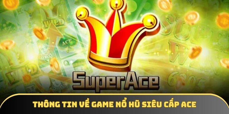 Thông tin đặc trưng về game nổ hũ Siêu cấp ACE