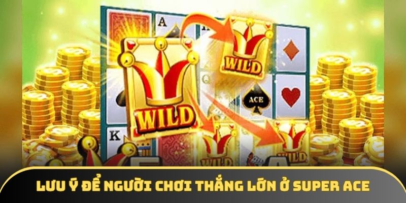 Lưu ý để người chơi thắng lớn ở Super ACE