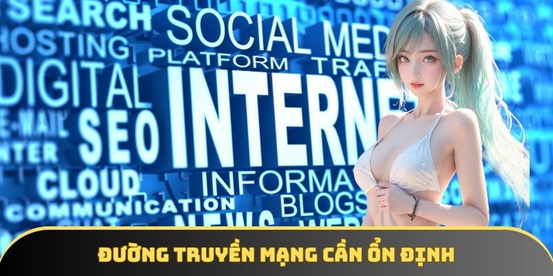Đường truyền mạng cần ổn định